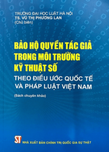 Bảo Hộ Quyền Tác Giả Trong Môi Trường Kỹ Thuật Số Theo Điều Ước Quốc Tế Và Pháp Luật Việt Nam (Sách Chuyên Khảo)